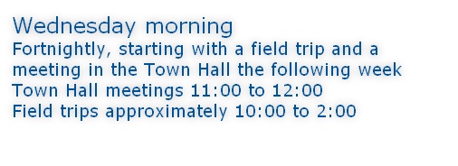 Wednesday morning Fortnightly, starting with a field trip and a meeting in the Town Hall the following week Town Hall meetings 11:00 to 12:00 Field trips approximately 10:00 to 2:00