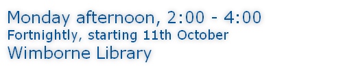 Monday afternoon, 2:00 - 4:00 Fortnightly, starting 11th October Wimborne Library