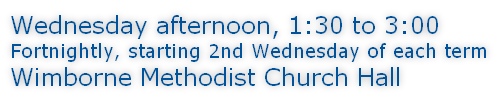 Wednesday afternoon, 1:30 to 3:00 Fortnightly, starting 2nd Wednesday of each term Wimborne Methodist Church Hall