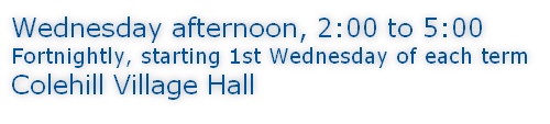Wednesday afternoon, 2:00 to 5:00 Fortnightly, starting 1st Wednesday of each term Colehill Village Hall