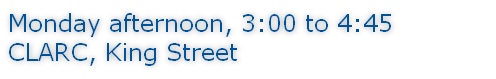 Monday afternoon, 3:00 to 4:45 CLARC, King Street