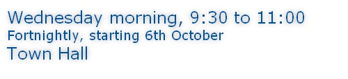 Wednesday morning, 9:30 to 11:00 Fortnightly, starting 6th October Town Hall