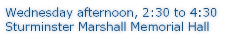 Wednesday afternoon, 2:30 to 4:30 Sturminster Marshall Memorial Hall