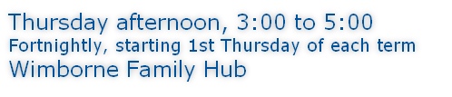 Thursday afternoon, 3:00 to 5:00 Fortnightly, starting 1st Thursday of each term Wimborne Family Hub