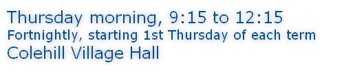 Thursday morning, 9:15 to 12:15 Fortnightly, starting 1st Thursday of each term Colehill Village Hall