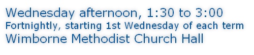 Wednesday afternoon, 1:30 to 3:00 Fortnightly, starting 1st Wednesday of each term Wimborne Methodist Church Hall