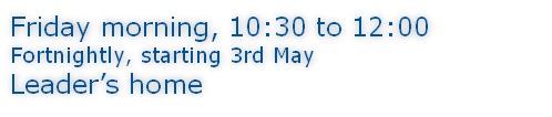 Friday morning, 10:30 to 12:00 Fortnightly, starting 3rd May Leader’s home