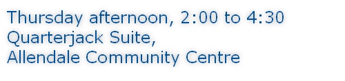 Thursday afternoon, 2:00 to 4:30 Quarterjack Suite, Allendale Community Centre